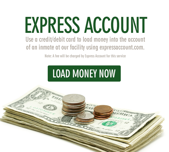 use a debit/credit card to load money onto the account of an inmate at our facility with expressaccount.com. note: a fee will be charged by express account for this service.